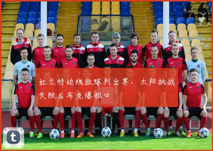 杜兰特边线救球判出界，太阳挑战失败后布克爆粗口