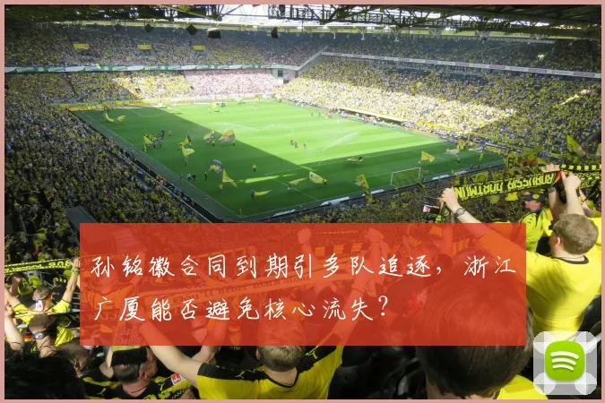 孙铭徽合同到期引多队追逐，浙江广厦能否避免核心流失？