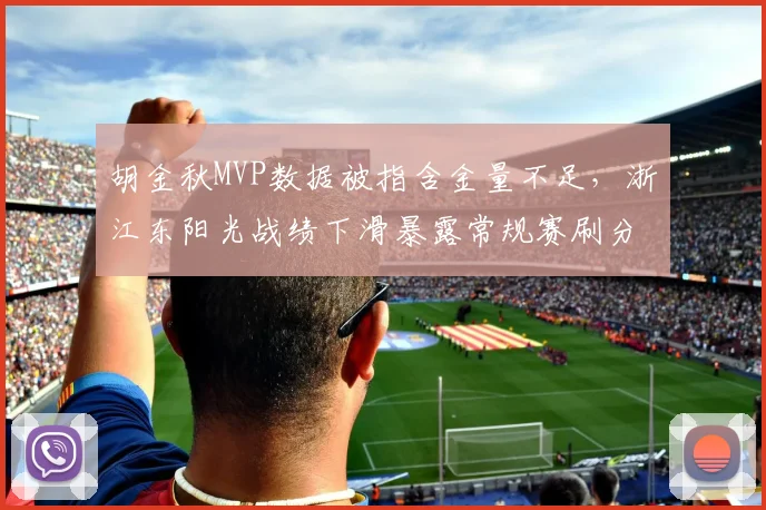胡金秋MVP数据被指含金量不足，浙江东阳光战绩下滑暴露常规赛刷分嫌疑