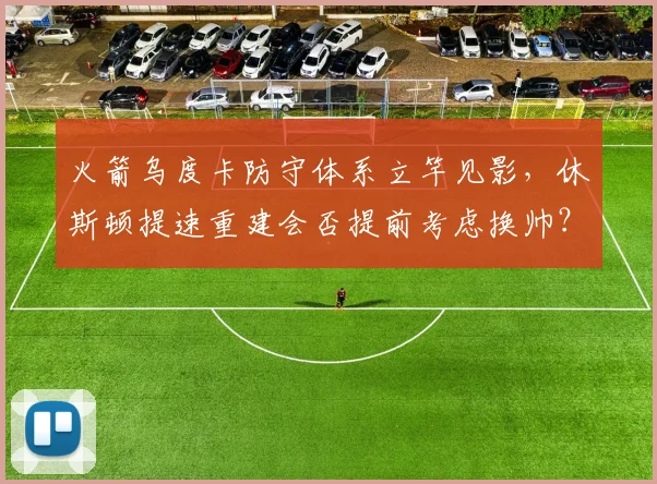 火箭乌度卡防守体系立竿见影，休斯顿提速重建会否提前考虑换帅？